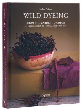 Wild Dyeing: From the Garden to Color: An Introduction to Natural Vegetable Dyes, by Céline Philippe