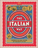 The Italian Way: Celebrate the Food, Culture, Art, & Beauty of Italy