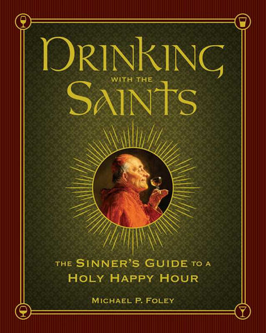 Drinking with the Saints: The Sinner's Guide to a Holy Happy Hour, by Michael P. Foley