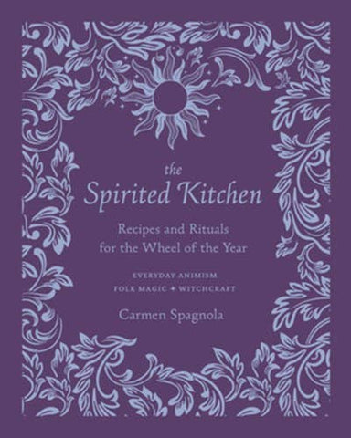 The Spirited Kitchen: Recipes and Rituals for the Wheel of the Year, by Carmen Spagnola