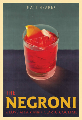 The Negroni: A Love Affair with a Classic Cocktail, by Matt Hranek