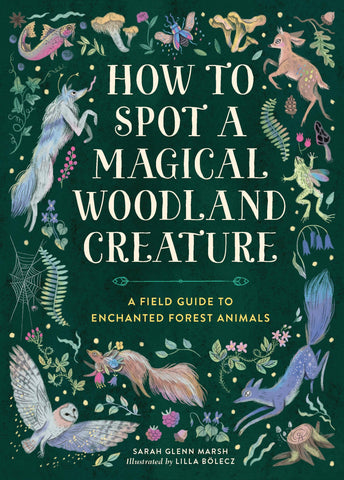 How to Spot a Magical Woodland Creature: A Field Guide to Enchanted Forest Animals, by Sarah Glenn Marsh & Lilla Bölecz