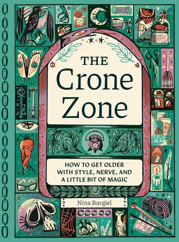 The Crone Zone: How to Get Older with Style, Nerve, and a Little Bit of Magic, by Nina Bargiel