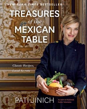 Treasures of the Mexican Table: Classic Recipes, Local Secrets, by Pati Jinich