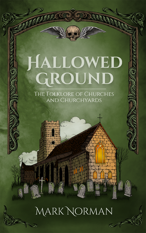 Hallowed Ground: The Folklore of Churches and Churchyards, by Mark Norman