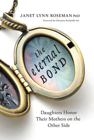 The Eternal Bond: Daughters Honor Their Mothers on the Other Side, by Janet Lynn Roseman
