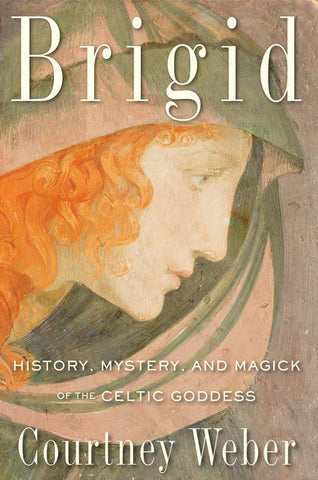 Brigid: History, Mystery, & Magick of the Celtic Goddess, by Courtney Weber