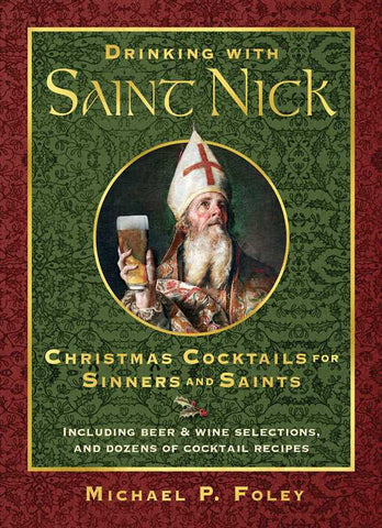 Drinking with Saint Nick: Christmas Cocktails for Sinners & Saints, by Michael P. Foley