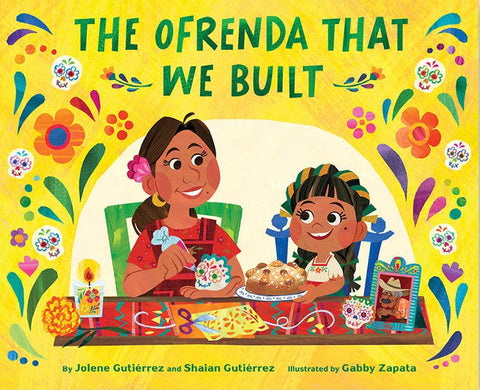 The Ofrenda That We Built, by Jolene Gutiérrez & Shaian Gutiérrez & Gabby Zapata