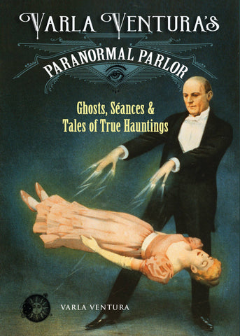 Varla Ventura's Paranormal Parlor: Ghosts, Séances & Tales of True Hauntings