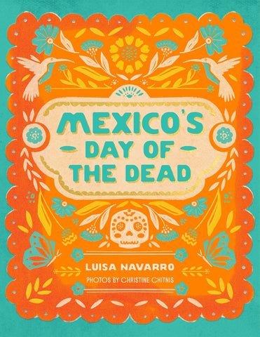 Mexico's Day of the Dead: A Celebration of Life through Stories and Photos, by Luisa Navarro & Christine Chitnis